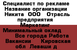 Специалист по рекламе › Название организации ­ Никита, ООО › Отрасль предприятия ­ Маркетинг › Минимальный оклад ­ 35 000 - Все города Работа » Вакансии   . Кировская обл.,Леваши д.